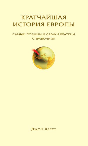 Обложка книги «Кратчайшая история Европы. Самый полный и самый краткий справочник»