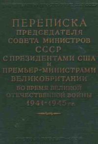 Обложка книги «Переписка Председателя Совета Министров СССР с Президентами США и Премьер-Министрами Великобритании во время Великой Отечественной войны 1941–1945 гг»