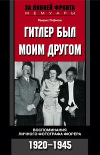 Обложка книги «Гитлер был моим другом. Воспоминания личного фотографа фюрера»