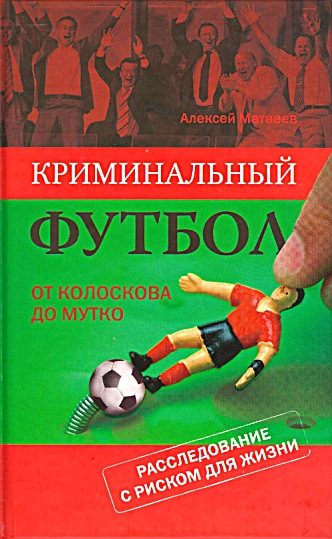 Обложка книги «Криминальный футбол. От Колоскова до Мутко. Расследование с риском для жизни»