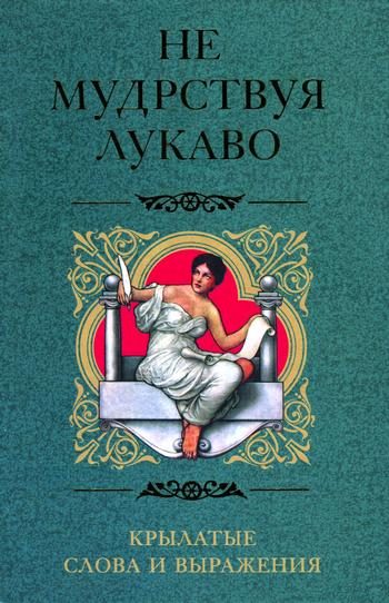 Обложка книги «Не мудрствуя лукаво. Крылатые слова и выражения»