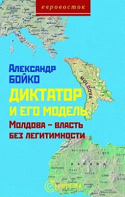 Обложка книги «Диктатор и его модель. Молдова-власть без легитимности»