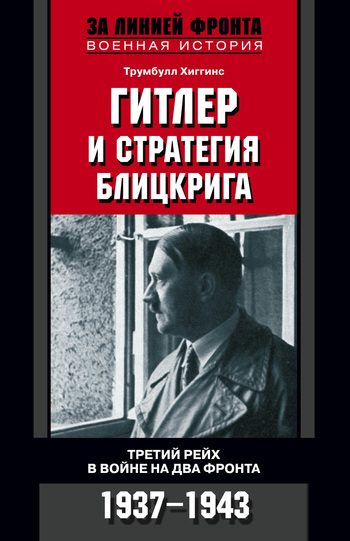 Обложка книги «Гитлер и стратегия блицкрига. Третий рейх в войне на два фронта. 1937-1943»