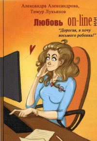 Обложка книги «Любовь on-line, или «Дорогая, я хочу восьмого ребенка!»»