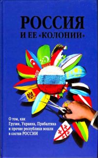 Обложка книги «Россия и ее «колонии». Как Грузия, Украина, Молдавия, Прибалтика и Средняя Азия вошли в состав России»