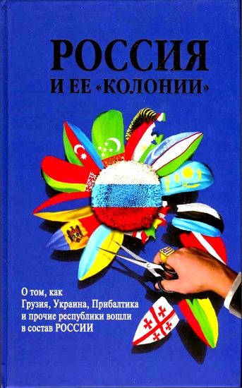 Обложка книги «Россия и ее «колонии». Как Грузия, Украина, Молдавия, Прибалтика и Средняя Азия вошли в состав России»