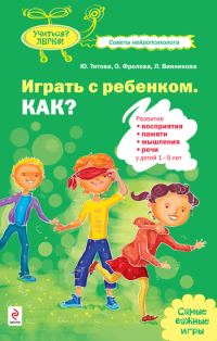 Обложка книги «Играть с ребенком. Как? Развитие восприятия, памяти, мышления и речи у детей 1-5 лет»