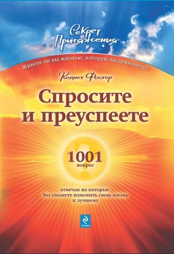 Обложка книги «Спросите – и преуспеете: 1001 вопрос, отвечая на которые Вы сможете изменить свою жизнь к лучшему»
