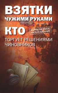 Обложка книги «Взятки чужими руками: кто торгует решениями чиновников»