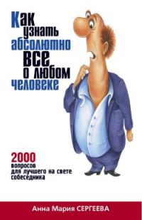 Обложка книги «Как узнать абсолютно все о любом человеке. 2000 вопросов для лучшего на свете собеседника»