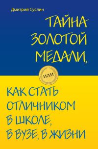 Обложка книги «Тайна золотой медали, или Как стать отличником в школе, в вузе и в жизни»