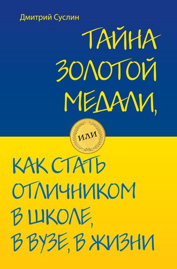 Обложка книги «Тайна золотой медали, или Как стать отличником в школе, в вузе и в жизни»