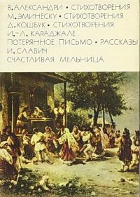 Обложка книги «Александри В. Стихотворения. Эминеску М. Стихотворения. Кошбук Д. Стихотворения. Караджале И.-Л. Потерянное письмо. Рассказы. Славич И. Счастливая»