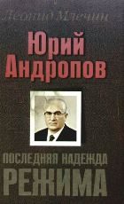 Обложка книги «Юрий Андропов. Последняя надежда режима.»