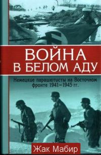 Обложка книги «Война в белом аду Немецкие парашютисты на Восточном фронте 1941 - 1945 г»