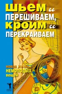 Обложка книги «Шьем и перешиваем, кроим и перекраиваем. Новая жизнь немолодых вещей»