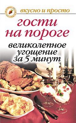 Обложка книги «Гости на пороге. Великолепное угощение за 5 минут»