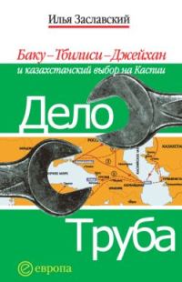 Обложка книги «Дело труба. Баку-Тбилиси-Джейхан и казахстанский выбор на Каспии»