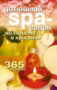 Обложка книги «Домашний SPA-салон молодости и красоты. 365 рецептов»