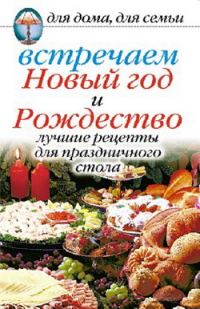 Обложка книги «Встречаем Новый год и Рождество: Лучшие рецепты для праздничного стола»