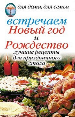 Обложка книги «Встречаем Новый год и Рождество: Лучшие рецепты для праздничного стола»
