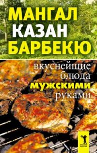 Обложка книги «Мангал, казан, барбекю. Вкуснейшие блюда мужскими руками»