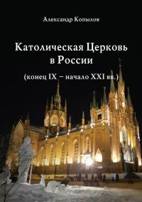 Обложка книги «Католическая Церковь в России (конец IX – начало XXI вв.).»