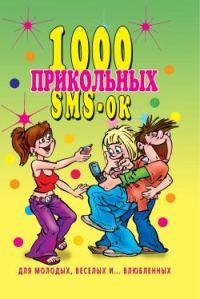 Обложка книги «1000 прикольных SMS-ок для молодых, весёлых и влюбленных»