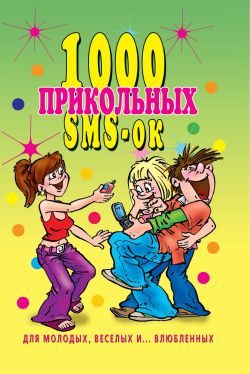 Обложка книги «1000 прикольных SMS-ок для молодых, весёлых и влюбленных»