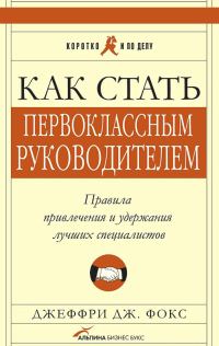 Обложка книги «Как стать первоклассным руководителем. Правила привлечения и удержания лучших специалистов»
