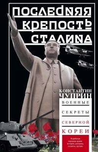 Обложка книги «Последняя крепость Сталина. Военные секреты Северной Кореи»