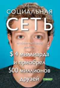 Обложка книги «Социальная сеть: как основатель Facebook заработал $ 4 миллиарда и приобрел 500 миллионов друзей»