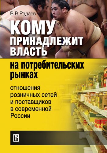 Обложка книги «Кому принадлежит власть на потребительских рынках. Отношения розничных сетей и поставщиков в современной России»