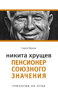 Обложка книги «Никита Хрущев. Пенсионер союзного значения»