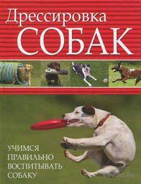 Обложка книги «Дрессировка собак. Учимся правильно воспитывать собаку»