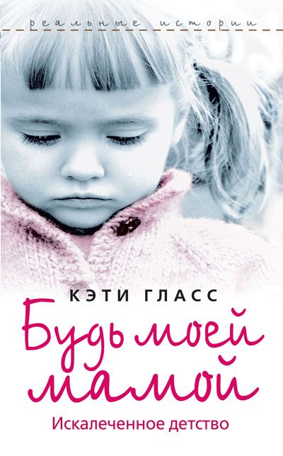 Обложка книги «Будь моей мамой. Искалеченное детство»