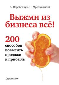 Обложка книги «Выжми из бизнеса всё! 200 способов повысить продажи и прибыль»