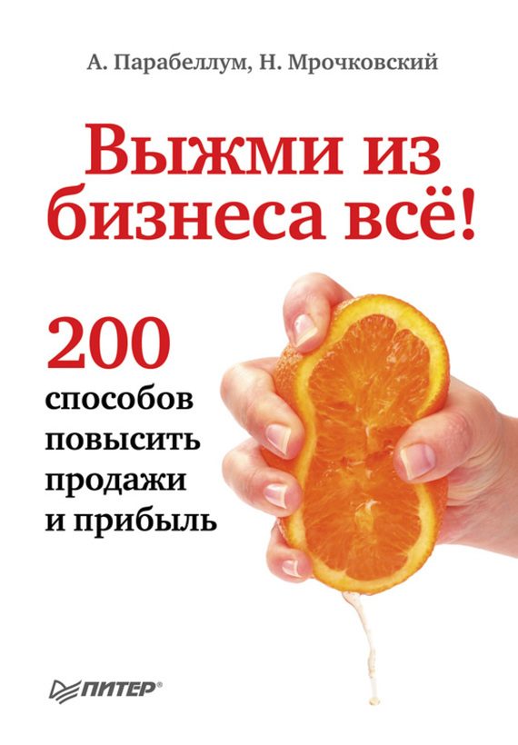 Обложка книги «Выжми из бизнеса всё! 200 способов повысить продажи и прибыль»