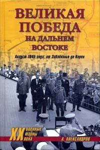 Обложка книги «Великая победа на Дальнем Востоке. Август 1945 года: от Забайкалья до Кореи»