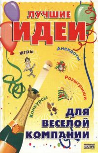 Обложка книги «Лучшие идеи для веселой компании. Игры. Конкурсы. Розыгрыши. Анекдоты»