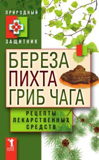 Обложка книги «Береза, пихта и гриб чага. Рецепты лекарственных средств»