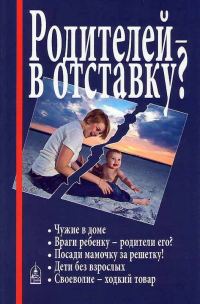 Обложка книги «Родителей — в отставку? Разрушение семьи под видом борьбы за права детей»