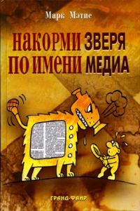 Обложка книги «Накорми Зверя по имени Медиа: Простые рецепты для грандиозного паблисити»