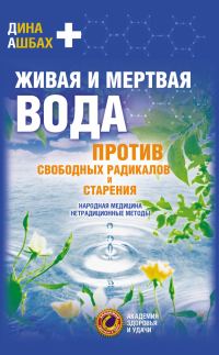Обложка книги «Живая и мертвая вода против свободных радикалов и старения. Народная медицина, нетрадиционные методы»