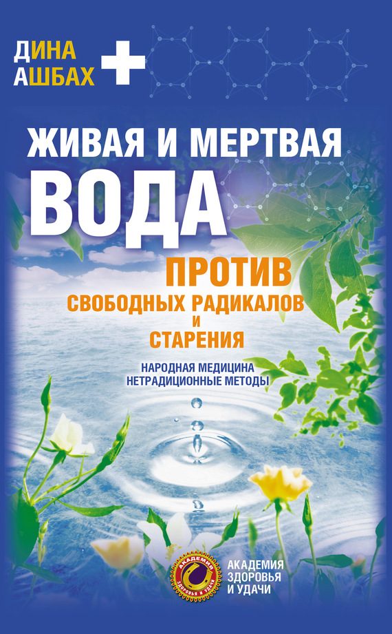 Обложка книги «Живая и мертвая вода против свободных радикалов и старения. Народная медицина, нетрадиционные методы»