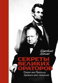 Обложка книги «Секреты великих ораторов. Говори как Черчилль, держись как Линкольн»
