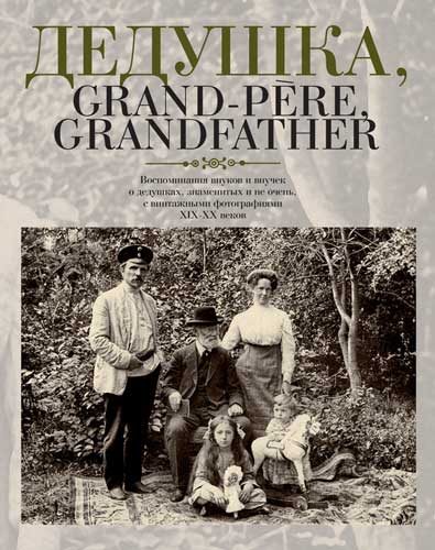 Обложка книги «Дедушка, Grand-pere, Grandfather… Воспоминания внуков и внучек о дедушках, знаменитых и не очень, с винтажными фотографиями XIX – XX веков»