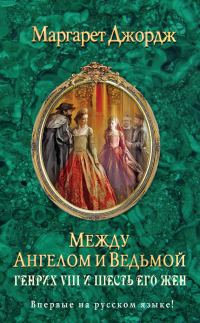 Обложка книги «Между ангелом и ведьмой. Генрих VIII и шесть его жен»