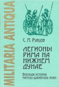 Обложка книги «Легионы Рима на Нижнем Дунае: Военная история римско-дакийских войн (конец I – начало II века н. э.)»