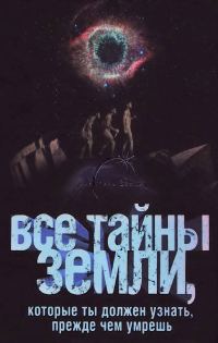 Обложка книги «Все тайны Земли, которые ты должен узнать, прежде чем умрешь»